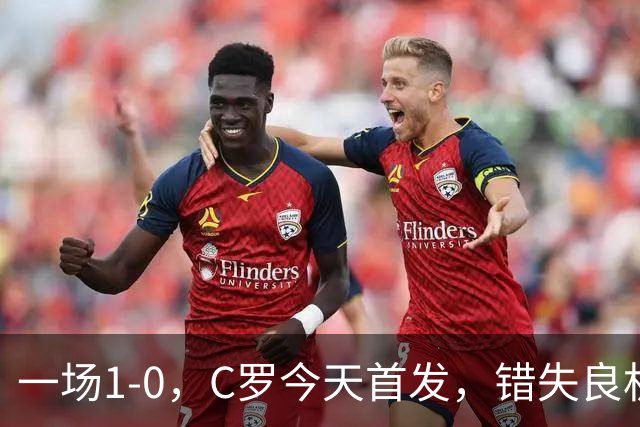 一场1-0，C罗今天首发，错失良机！41岁霸道总裁依然为国家队拼命