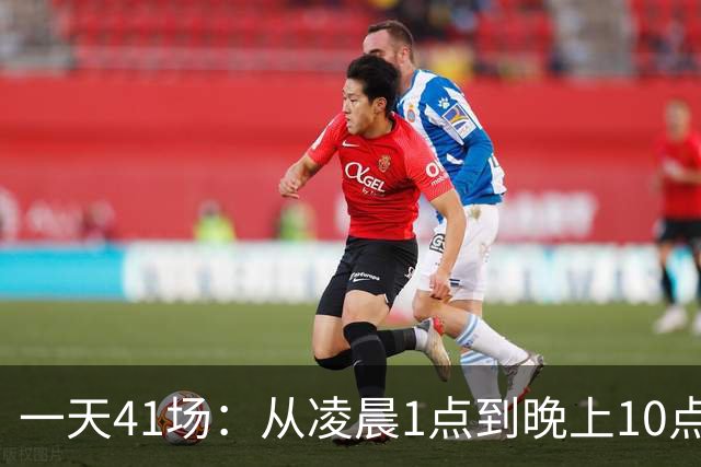一天41场：从凌晨1点到晚上10点，这份赛程表排满了