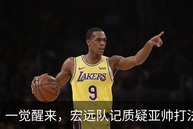 一觉醒来，宏远队记质疑亚帅打法！徐杰顶薪悬了，胡明轩深夜发声