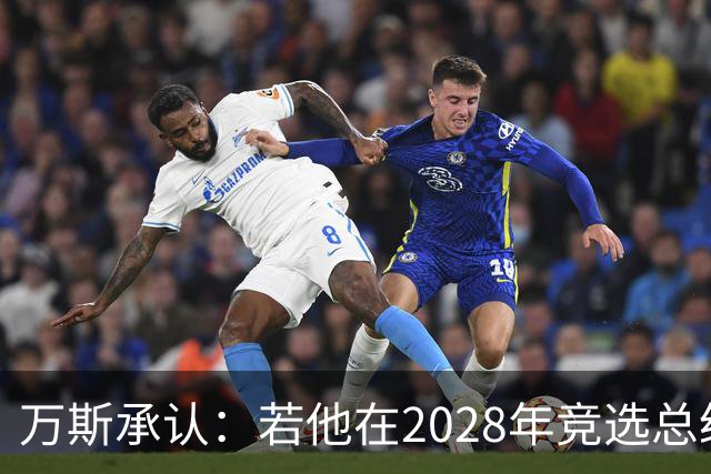 万斯承认：若他在2028年竞选总统，他并不完全确定特朗普会支持他