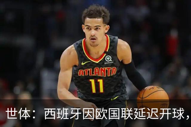 世体：西班牙因欧国联延迟开球，被欧足联罚款1万欧