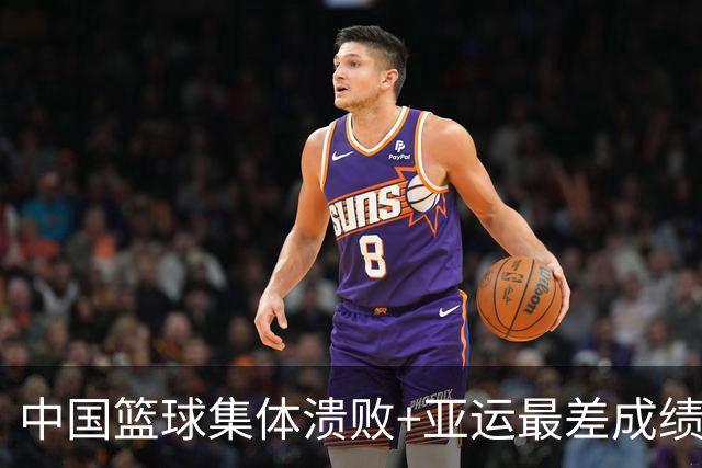 中国篮球集体溃败+亚运最差成绩 仅女篮有争铜牌机会