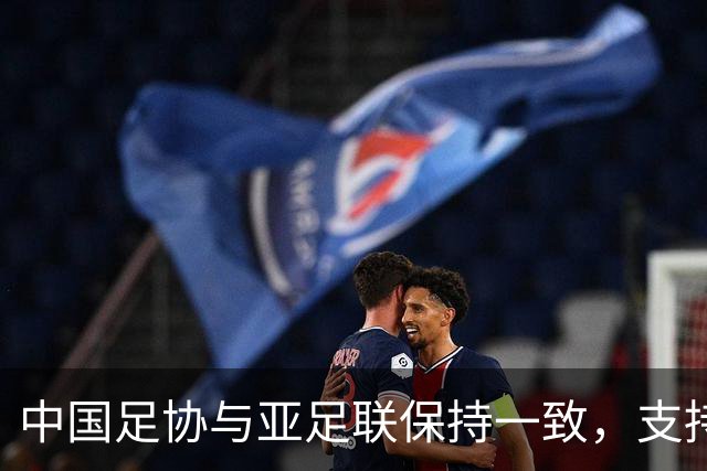中国足协与亚足联保持一致，支持因凡蒂诺连任国际足联主席