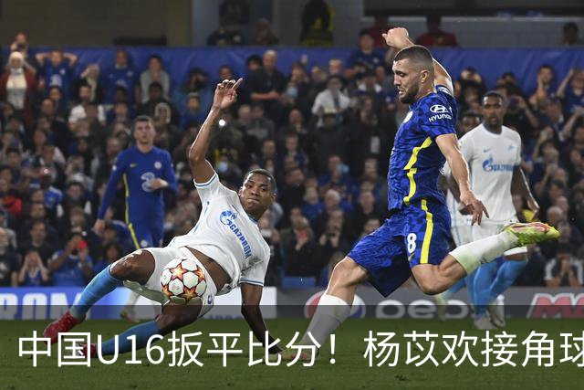 中国U16扳平比分！杨苡欢接角球高高跃起头球破门
