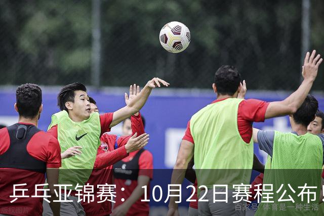 乒乓亚锦赛：10月22日赛程公布！团体双冠诞生，国乒冲击金牌