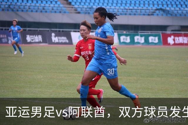 亚运男足vs阿联酋，双方球员发生大规模冲突，王钰栋与阿联酋队曼苏尔被出示黄牌