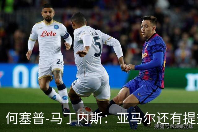 何塞普-马丁内斯：亚马尔还有提升空间，想进步的愿望很明显