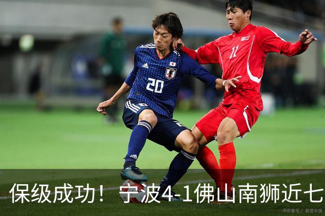 保级成功！宁波4-1佛山南狮近七轮首胜 莱昂纳多2射1传+世界波
