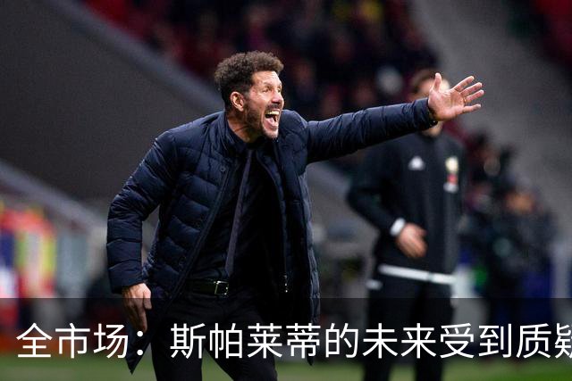 全市场：斯帕莱蒂的未来受到质疑，孔蒂与小因扎吉成尤文候选