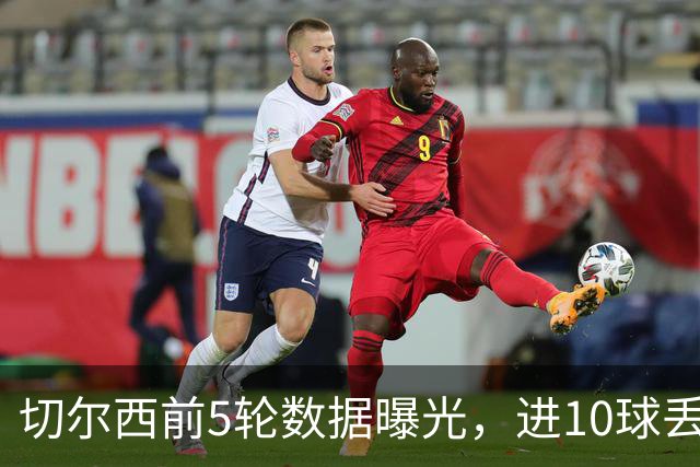 切尔西前5轮数据曝光，进10球丢12球，能进更能丢！