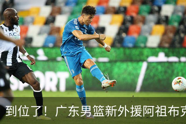 到位了！广东男篮新外援阿祖布克已经加入球队