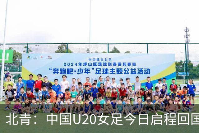 北青：中国U20女足今日启程回国，将在亚运会后进行赛事总结