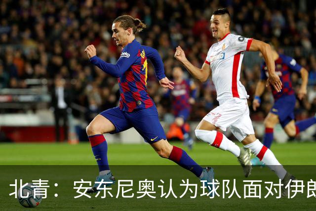 北青：安东尼奥认为球队面对伊朗打得非常出色，阿联酋队不容小觑