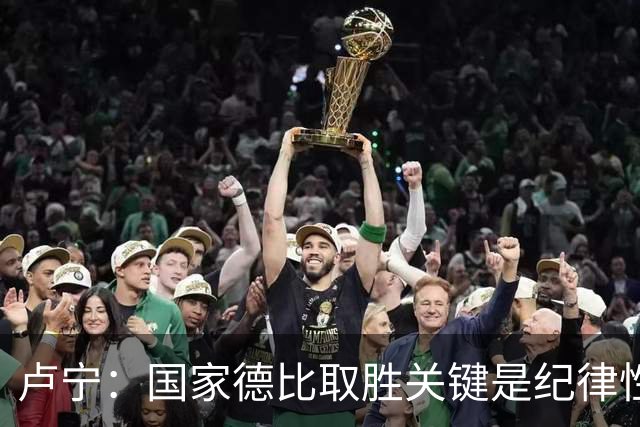 卢宁：国家德比取胜关键是纪律性和态度，连胜归功于全队的努力