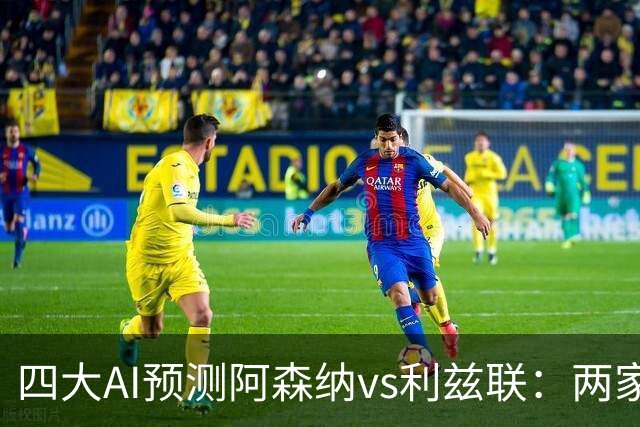 四大AI预测阿森纳vs利兹联：两家看好主胜，两家猜平局