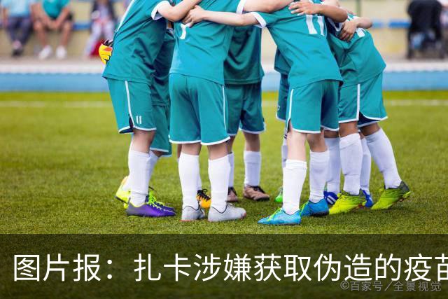 图片报：扎卡涉嫌获取伪造的疫苗接种证明，检方立案调查