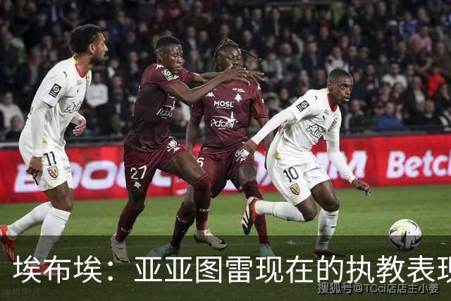 埃布埃：亚亚图雷现在的执教表现很棒，相信未来他会去英超执教