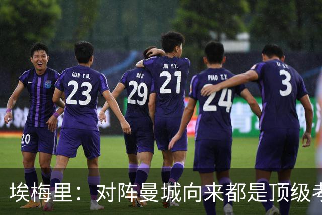 埃梅里：对阵曼城向来都是顶级考验，我十分享受这种级别的对手