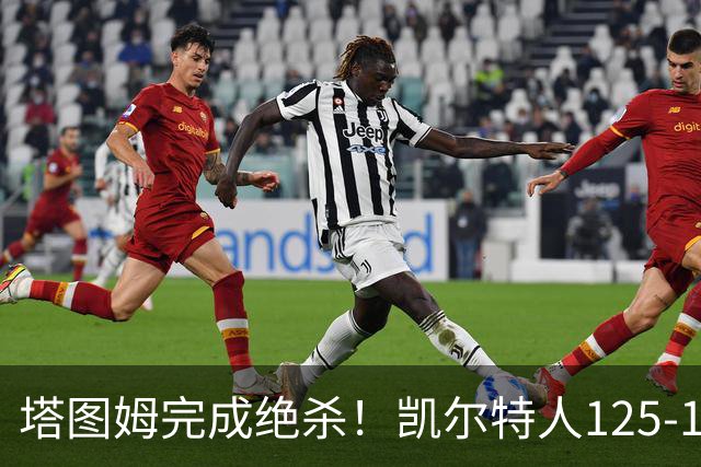塔图姆完成绝杀！凯尔特人125-124胜篮网，加时赛逆转够刺激