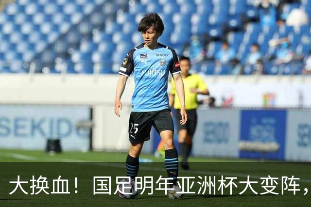 大换血！国足明年亚洲杯大变阵，10大新星有望同时得到邵佳一破格提拔