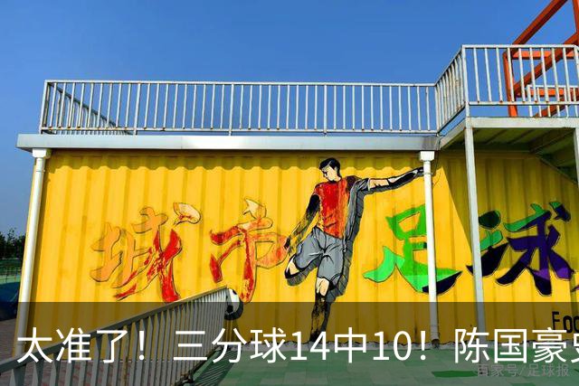 太准了！三分球14中10！陈国豪史诗级进化