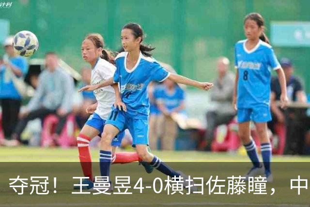 夺冠！王曼昱4-0横扫佐藤瞳，中国大满贯女单登顶重返世界第一
