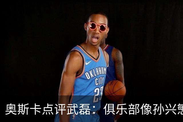 奥斯卡点评武磊：俱乐部像孙兴慜，国脚常被心态困住