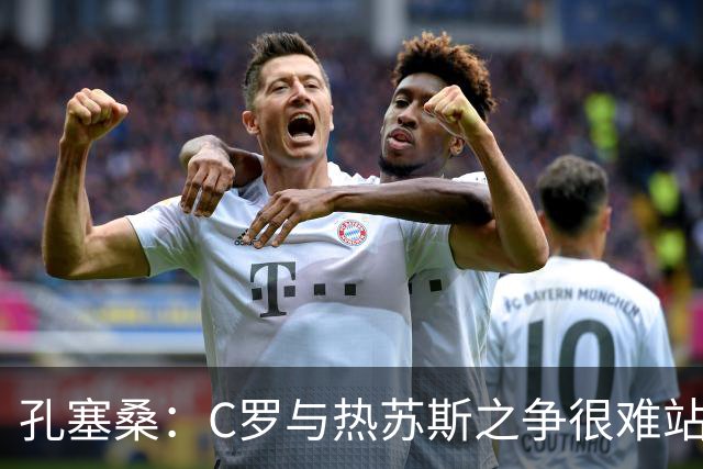 孔塞桑：C罗与热苏斯之争很难站队，这是一个敏感话题