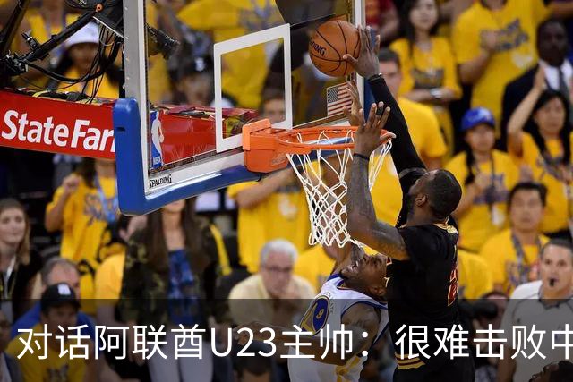 对话阿联酋U23主帅：很难击败中国队 我会求助伊万