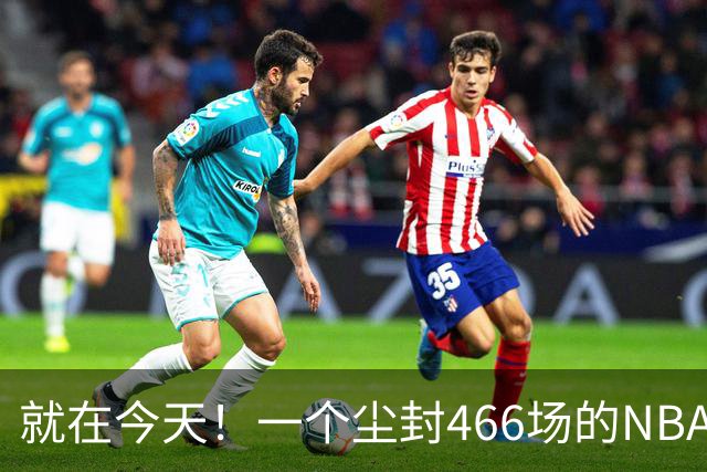 就在今天！一个尘封466场的NBA纪录，被詹姆斯的76人终结了
