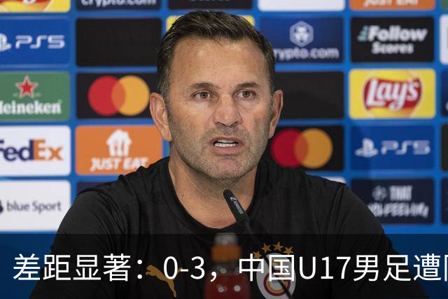 差距显著：0-3，中国U17男足遭阿根廷劲旅完败，三连败记录再添一笔