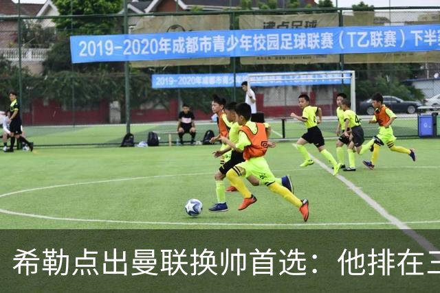 希勒点出曼联换帅首选：他排在三候选之首