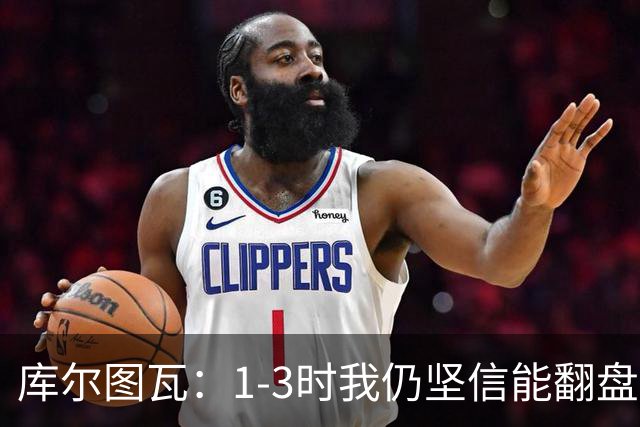 库尔图瓦：1-3时我仍坚信能翻盘；3-3时我觉得拿一分已很高兴