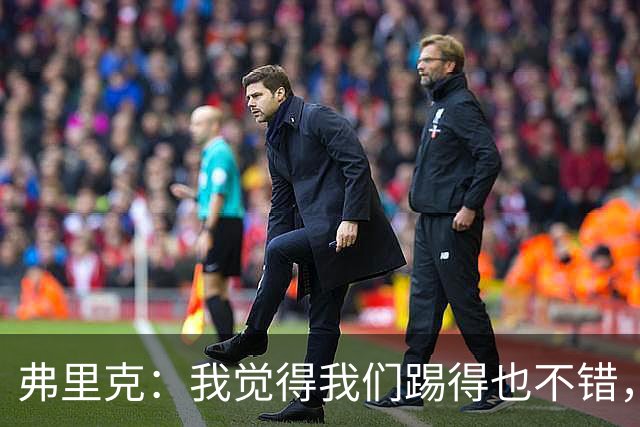 弗里克：我觉得我们踢得也不错，这场比赛值得好好分析