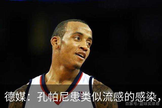 德媒：孔帕尼患类似流感的感染，髋部问题导致他无法长时间站