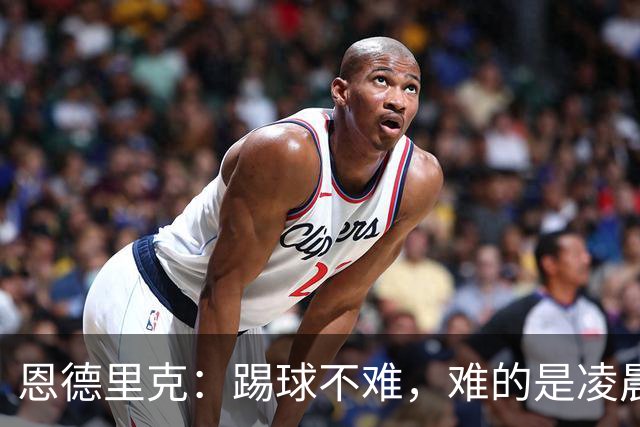 恩德里克：踢球不难，难的是凌晨5点上班还一周无休