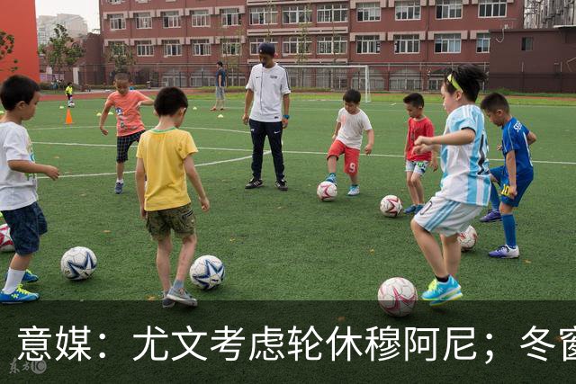 意媒：尤文考虑轮休穆阿尼；冬窗盯上巴洛贡