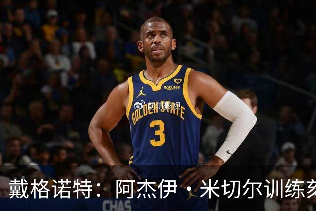 戴格诺特：阿杰伊·米切尔训练刻苦心态沉稳 持球时再次掌控比赛
