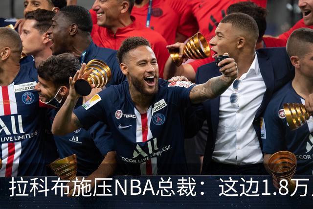 拉科布施压NBA总裁：这边1.8万人那边3500人，场面不好看
