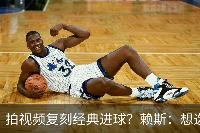 拍视频复刻经典进球？赖斯：想选对皇马任意球、齐祖天外飞仙