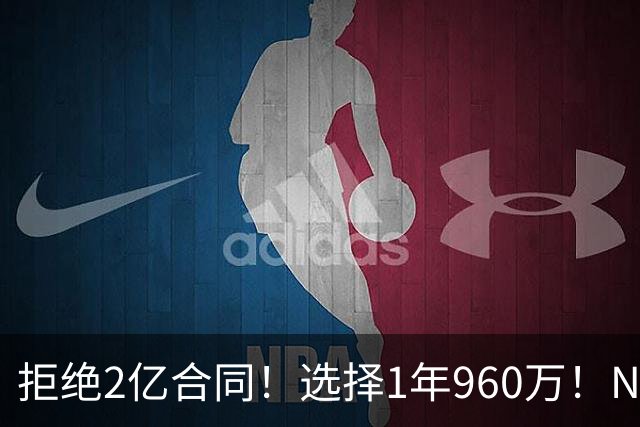 拒绝2亿合同！选择1年960万！NBA休赛期最大闹剧