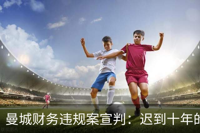 曼城财务违规案宣判：迟到十年的正义，能否弥补对手的损失？