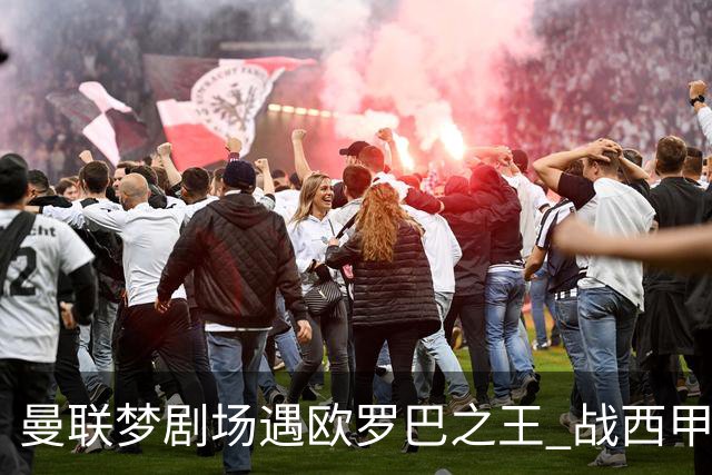 曼联梦剧场遇欧罗巴之王 战西甲队3连杀有戏?