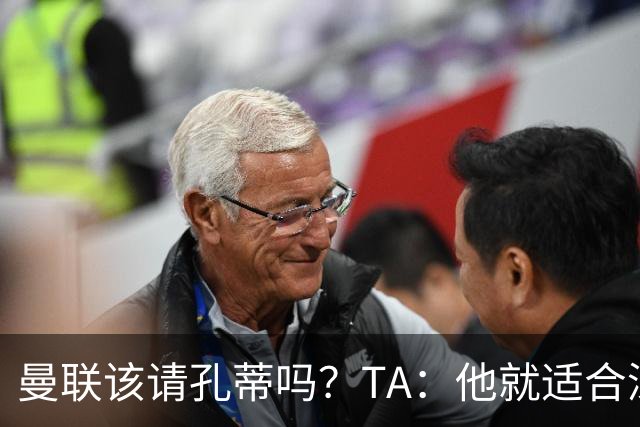 曼联该请孔蒂吗？TA：他就适合深陷危机的球队，而且“药到病除”