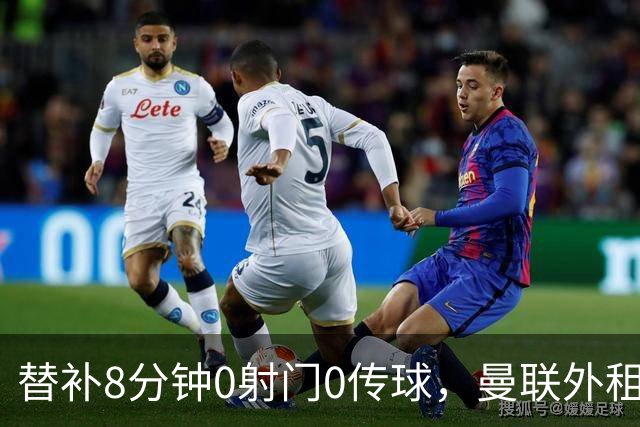 替补8分钟0射门0传球，曼联外租小将交出空白数据单