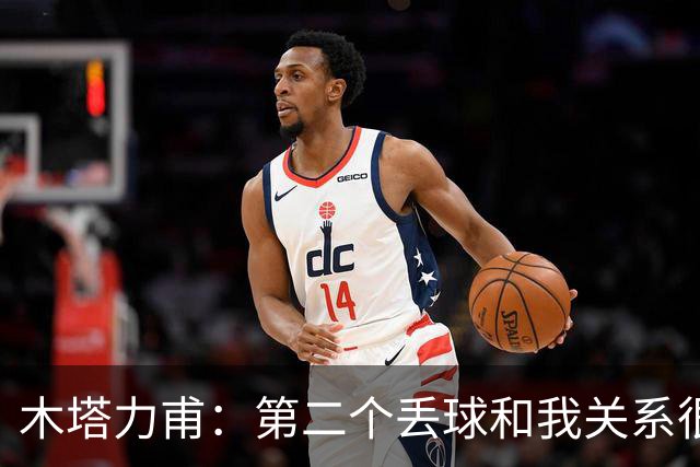 木塔力甫：第二个丢球和我关系很大；感谢安东教练信任我