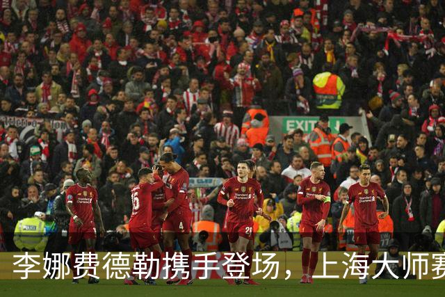 李娜费德勒携手登场，上海大师赛星光不断！