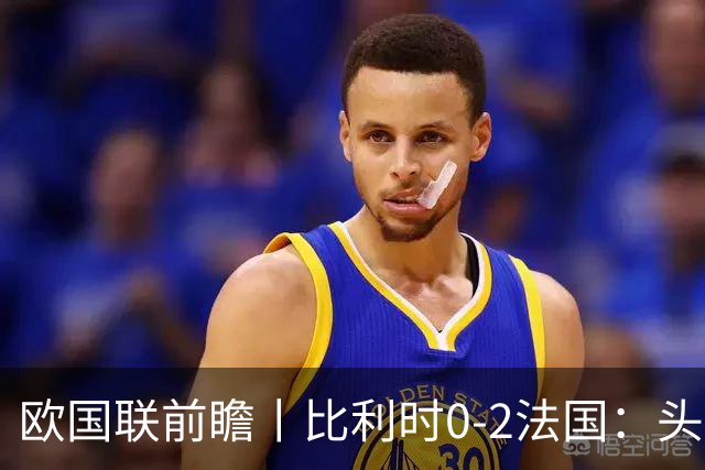欧国联前瞻丨比利时0-2法国：头名之争，姆巴佩缺阵