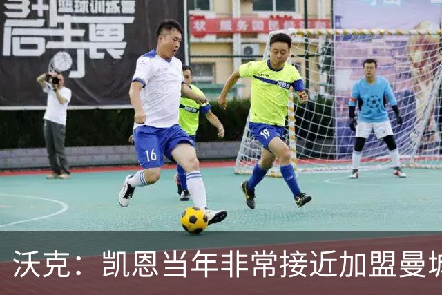 沃克：凯恩当年非常接近加盟曼城，他是每一个孩子的榜样