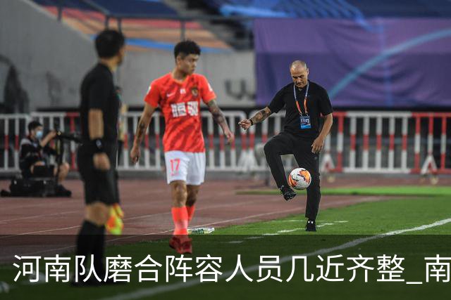河南队磨合阵容人员几近齐整 南基一剑指中超前六